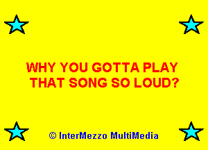 7k 7k

WHY YOU GOTTA PLAY
THAT SONG SO LOUD?

72? (Q lnterMezzo MultiMedia 72?