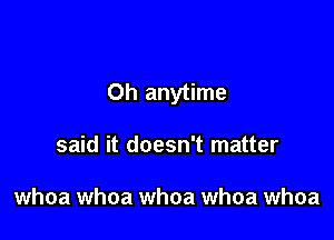 0h anytime

said it doesn't matter

whoa whoa whoa whoa whoa