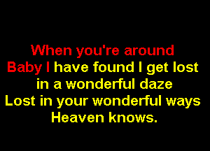 When you're around
Baby I have found I get lost
in a wonderful daze
Lost in your wonderful ways
Heaven knows.