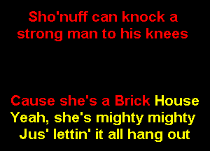 Sho'nuff can knock a
strong man to his knees

Cause she's a Brick House
Yeah, she's mighty mighty
Jus' lettin' it all hang out