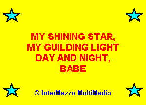 7k

MY SHINING STAR,
MY GUILDING LIGHT
DAY AND NIGHT,
BABE

(Q lnterMezzo MultiMedia

7k