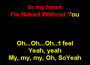 In my heart
I'm Naked Without You

0h...0h...0h..rl feel
Yeah, yeah ,
My, my, my, 0h, SoYeah