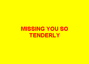 MISSING YOU SO
TENDERLY