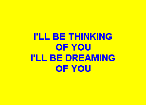 I'LL BE THINKING
OF YOU

I'LL BE DREAMING
OF YOU