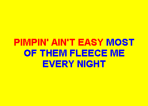 PIMPIN' AIN'T EASY MOST
OF THEM FLEECE ME
EVERY NIGHT