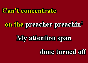 Can't concentrate

on the preacher preachin'

My attention span

done turned off