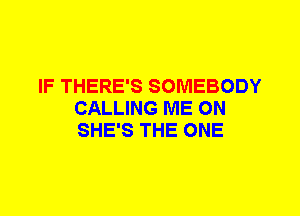 IF THERE'S SOMEBODY
CALLING ME ON
SHE'S THE ONE