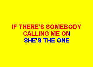 IF THERE'S SOMEBODY
CALLING ME ON
SHE'S THE ONE