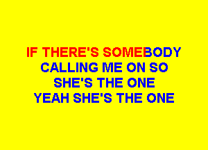 IF THERE'S SOMEBODY
CALLING ME ON SO
SHE'S THE ONE
YEAH SHE'S THE ONE