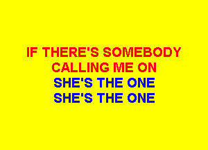 IF THERE'S SOMEBODY
CALLING ME ON
SHE'S THE ONE
SHE'S THE ONE