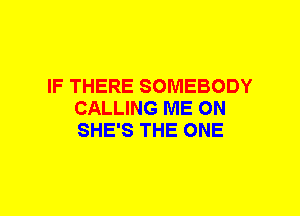 IF THERE SOMEBODY
CALLING ME ON
SHE'S THE ONE