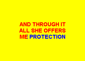 AND THROUGH IT
ALL SHE OFFERS
ME PROTECTION