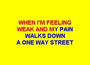 WHEN I'M FEELING
WEAK AND MY PAIN
WALKS DOWN
A ONE WAY STREET
