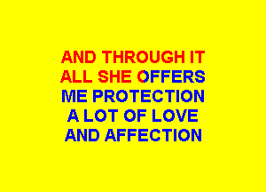 AND THROUGH IT
ALL SHE OFFERS
ME PROTECTION
A LOT OF LOVE
AND AFFECTION