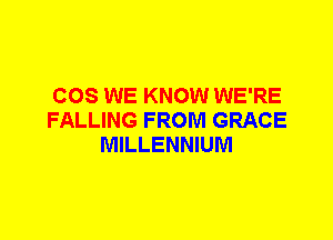 COS WE KNOW WE'RE
FALLING FROM GRACE
MILLENNIUM