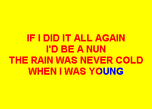 IF I DID IT ALL AGAIN
I'D BE A NUN
THE RAIN WAS NEVER COLD
WHEN I WAS YOUNG
