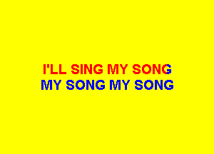 I'LL SING MY SONG
MY SONG MY SONG