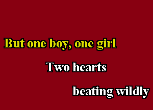 But one boy, one girl

Two hearts

beating Wildly