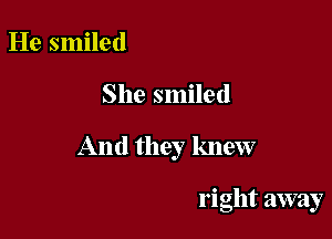 He smiled

She smiled

And they knew

right away