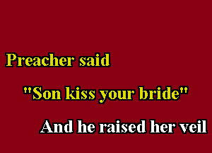 Preacher said

Son kiss your bride

And he raised her veil