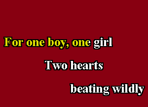 For one boy, one girl

Two hearts

beating Wildly