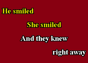 He smiled

She smiled

And they knew

right away