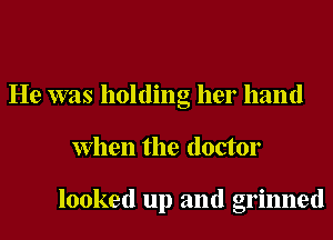 He was holding her hand
When the doctor

looked up and grinned