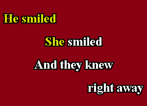He smiled

She smiled

And they knew

right away