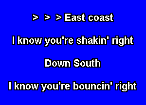 p '5' East coast
I know you're shakin' right

Down South

I know you're bouncin' right