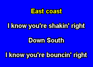 East coast
I know you're shakin' right

Down South

I know you're bouncin' right