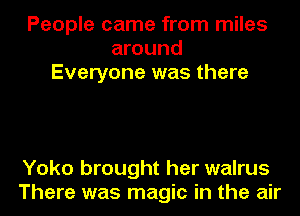 People came from miles
around
Everyone was there

Yoko brought her walrus
There was magic in the air