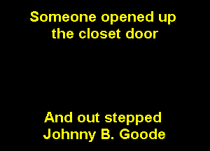 Someone opened up
the closet door

And out stepped
Johnny B. Goode