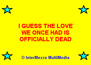7k

I GUESS THE LOVE
WE ONCE HAD IS
OFFICIALLY DEAD

(Q lnterMezzo MultiMedia

7k