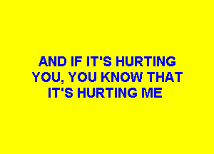 AND IF IT'S HURTING
YOU, YOU KNOW THAT
IT'S HURTING ME