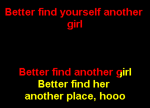 Better find yourself another
girl

Better find another girl
Better find her
another place, hooo