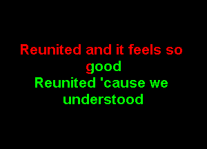 Reunited and it feels so
good

Reunited 'cause we
understood