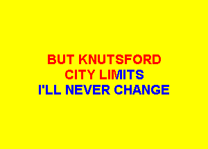 BUT KNUTSFORD
CITY LIMITS
I'LL NEVER CHANGE