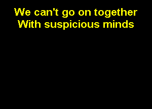We can't go on together
With suspicious minds
