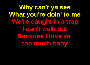 Why can't ya see
What you're doin' to me
We're caught in a trap
I can't walk out

Because I love ya
too much baby