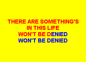 THERE ARE SOMETHING'S
IN THIS LIFE
WON'T BE DENIED
WON'T BE DENIED