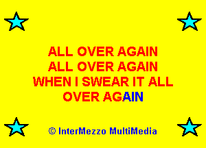 7A7

ALL OVER AGAIN
ALL OVER AGAIN
WHEN I SWEAR IT ALL
OVER AGAIN

(Q lnterMezzo MultiMedia

7A7