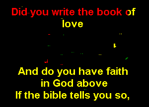 Did-you write the book of
love

I

I

And do you have faith
in God above
If the bible tells you so,