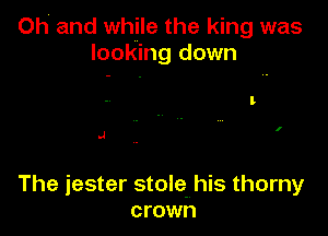 Oh and while the king was
looking down

.4

The jester stole. his thorny
crown
