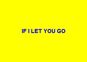 IF I LET YOU GO