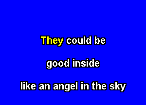 They could be

good inside

like an angel in the sky