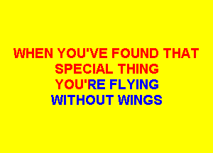 WHEN YOU'VE FOUND THAT
SPECIAL THING
YOU'RE FLYING

WITHOUT WINGS