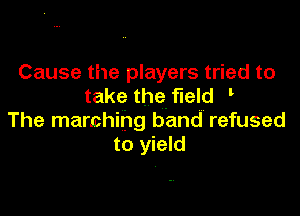 Cause the players tried to
take the field '

The marching band refused
to yield