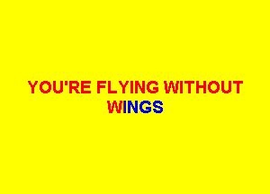YOU'RE FLYING WITHOUT
WINGS