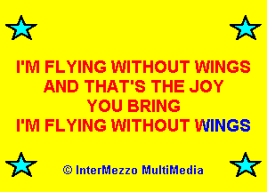 72x7 72x7

I'M FLYING WITHOUT WINGS
AND THAT'S THE JOY
YOU BRING
I'M FLYING WITHOUT WINGS

72? (Q lnterMezzo MultiMedia 72?