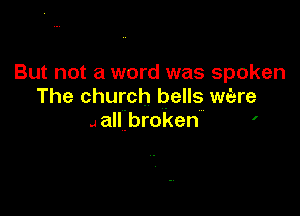 But not a word was spoken
The church bells wi-re

J allibroken '